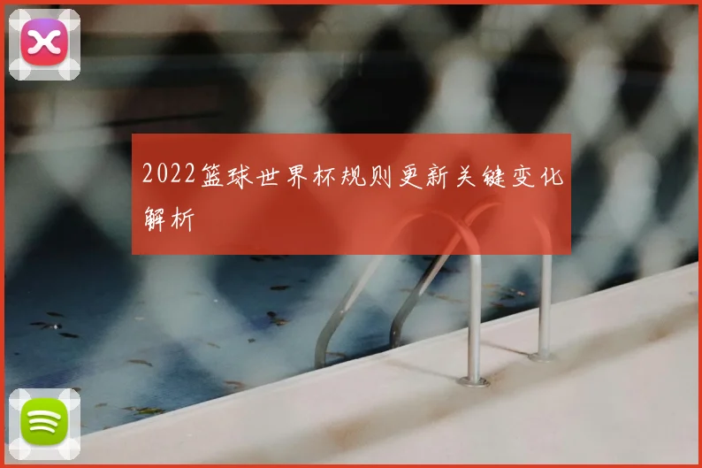 2022篮球世界杯规则更新关键变化解析