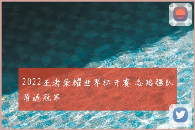2022王者荣耀世界杯开赛 各路强队角逐冠军