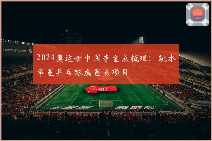 2024奥运会中国夺金点梳理：跳水举重乒乓球成重点项目