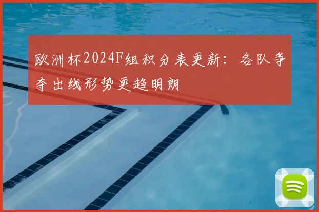 欧洲杯2024F组积分表更新：各队争夺出线形势更趋明朗