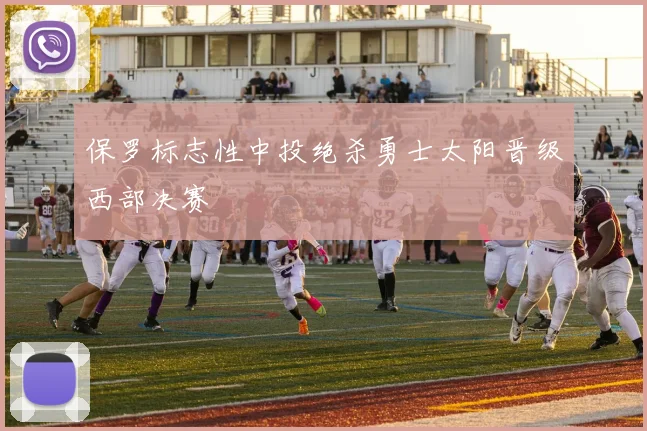 保罗标志性中投绝杀勇士太阳晋级西部决赛