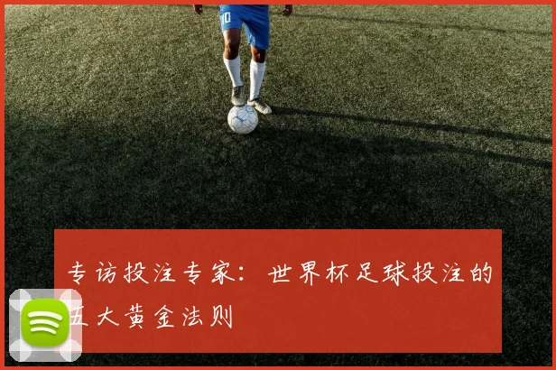 专访投注专家:世界杯足球投注的五大黄金法则