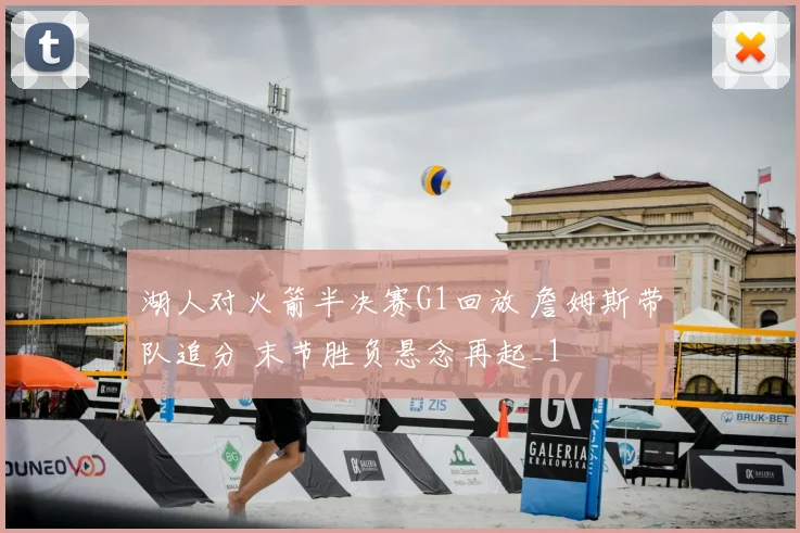 湖人对火箭半决赛G1回放 詹姆斯带队追分 末节胜负悬念再起_1
