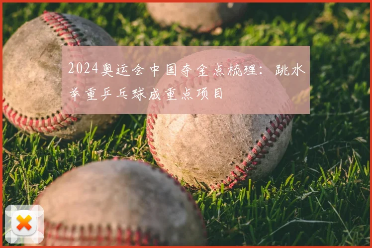 2024奥运会中国夺金点梳理：跳水举重乒乓球成重点项目