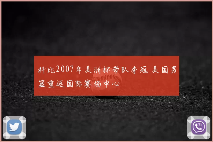 科比2007年美洲杯带队夺冠 美国男篮重返国际赛场中心