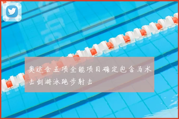 奥运会五项全能项目确定包含马术击剑游泳跑步射击
