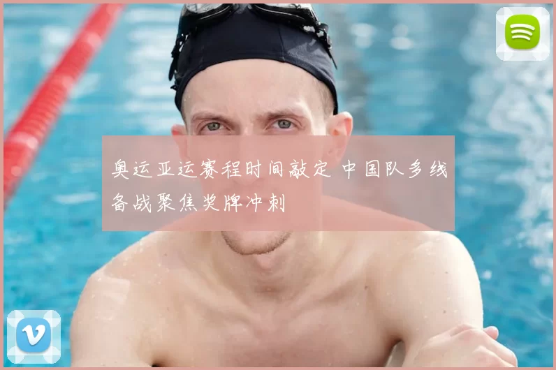 奥运亚运赛程时间敲定 中国队多线备战聚焦奖牌冲刺