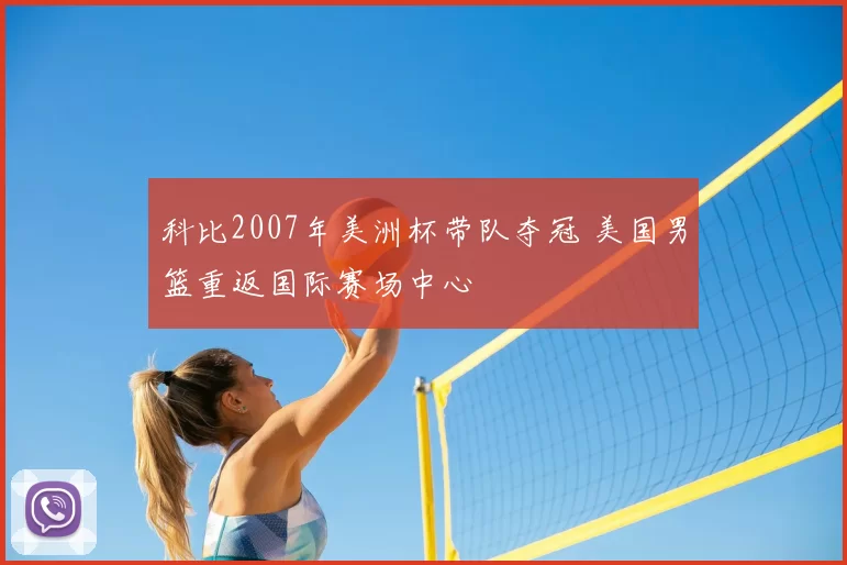 科比2007年美洲杯带队夺冠 美国男篮重返国际赛场中心