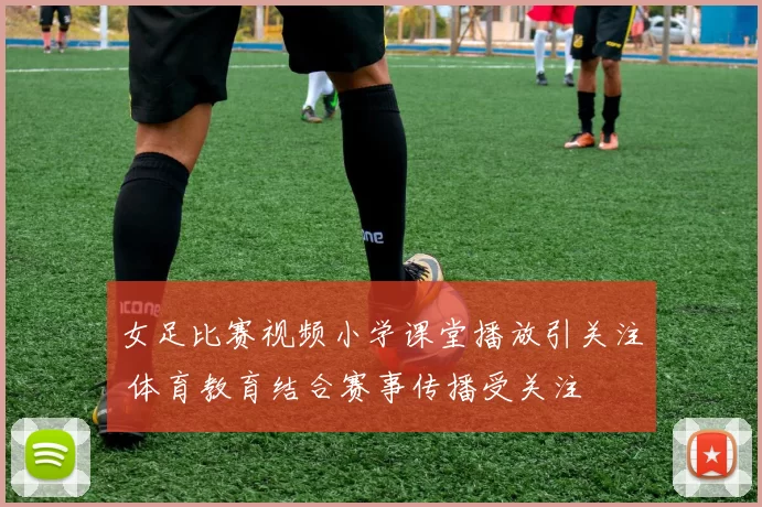 女足比赛视频小学课堂播放引关注 体育教育结合赛事传播受关注