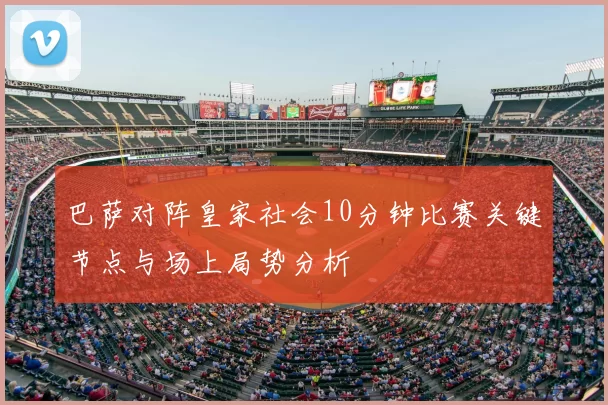 巴萨对阵皇家社会10分钟比赛关键节点与场上局势分析