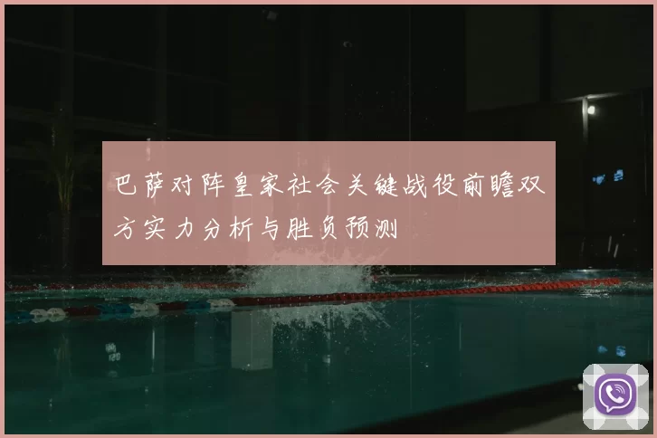 巴萨对阵皇家社会关键战役前瞻双方实力分析与胜负预测