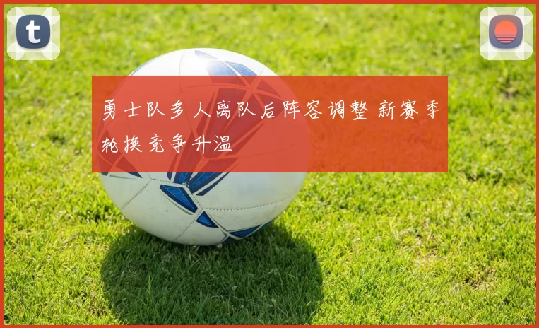 勇士队多人离队后阵容调整 新赛季轮换竞争升温
