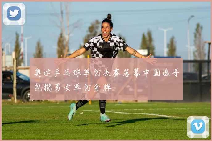 奥运乒乓球单打决赛落幕中国选手包揽男女单打金牌