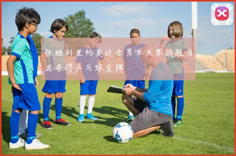 张继科里约奥运会男单决赛战胜马龙夺得乒乓球金牌