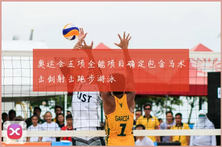 奥运会五项全能项目确定包含马术击剑射击跑步游泳