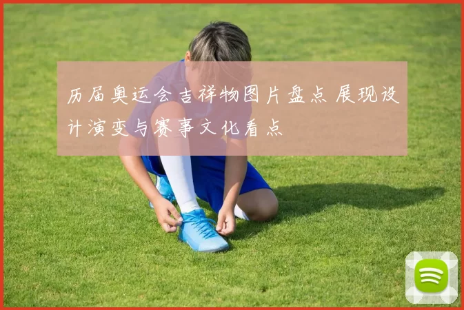 历届奥运会吉祥物图片盘点 展现设计演变与赛事文化看点