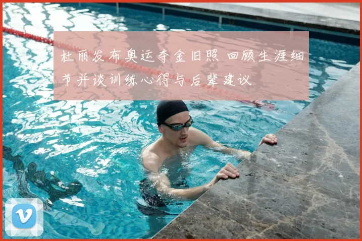 杜丽发布奥运夺金旧照 回顾生涯细节并谈训练心得与后辈建议