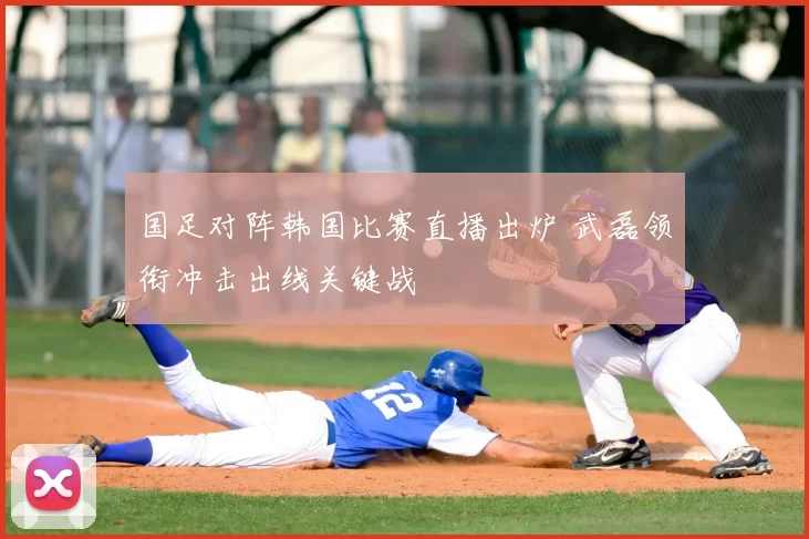 国足对阵韩国比赛直播出炉 武磊领衔冲击出线关键战
