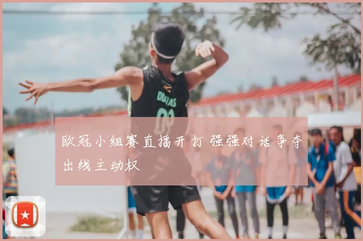 欧冠小组赛直播开打 强强对话争夺出线主动权