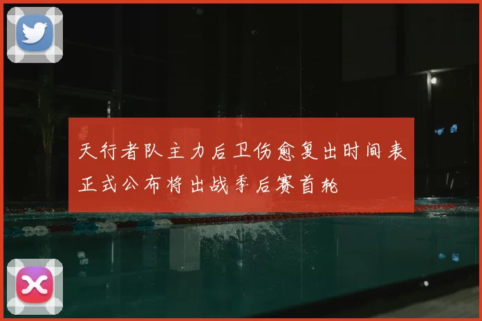 天行者队主力后卫伤愈复出时间表正式公布将出战季后赛首轮