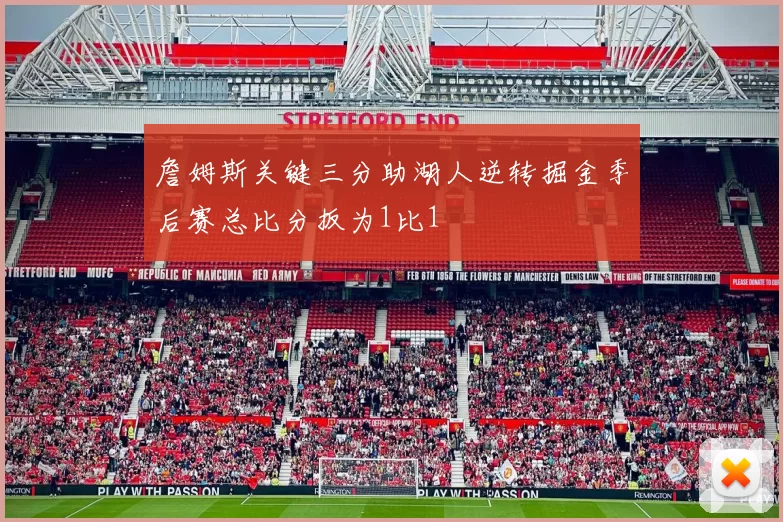 詹姆斯关键三分助湖人逆转掘金季后赛总比分扳为1比1