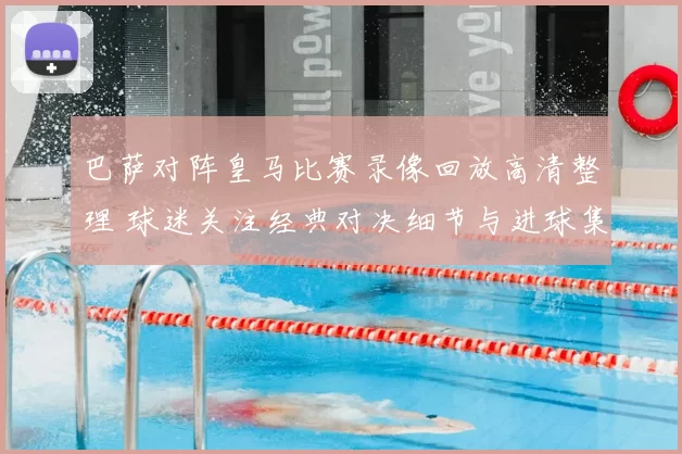 巴萨对阵皇马比赛录像回放高清整理 球迷关注经典对决细节与进球集锦