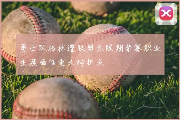 勇士队格林遭联盟无限期禁赛职业生涯面临重大转折点