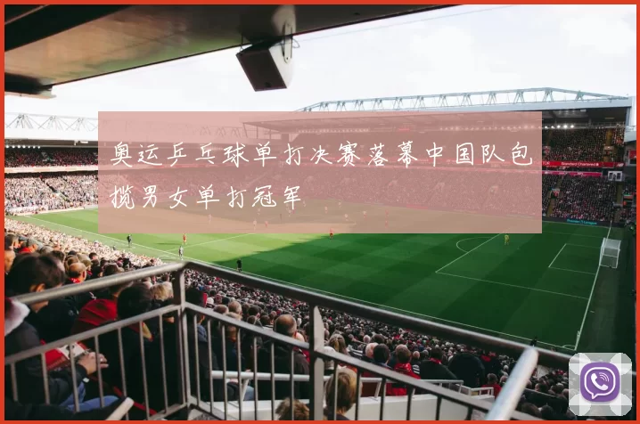 奥运乒乓球单打决赛落幕中国队包揽男女单打冠军