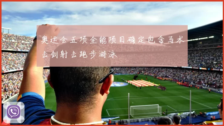 奥运会五项全能项目确定包含马术击剑射击跑步游泳