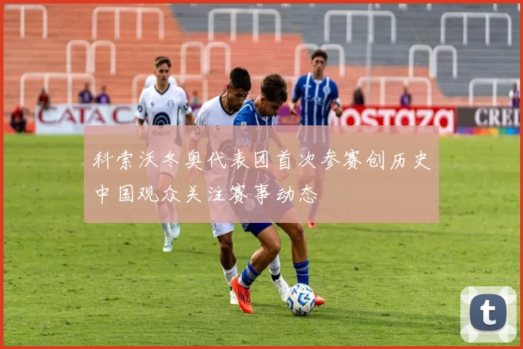 科索沃冬奥代表团首次参赛创历史中国观众关注赛事动态