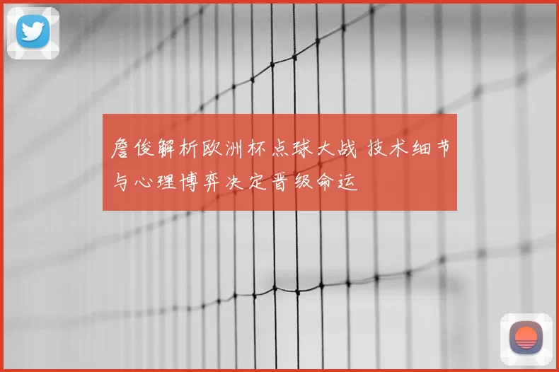 詹俊解析欧洲杯点球大战 技术细节与心理博弈决定晋级命运