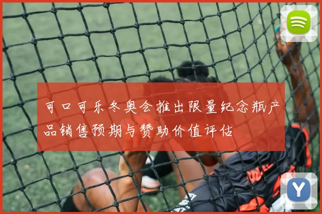 可口可乐冬奥会推出限量纪念瓶产品销售预期与赞助价值评估