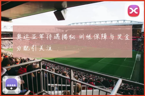 奥运亚军待遇揭秘 训练保障与奖金分配引关注